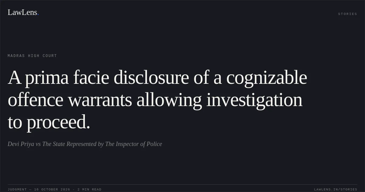 A prima facie disclosure of a cognizable offence warrants allowing investigation to proceed.. Devi Priya vs The State Represented by The Inspector of Police. Madras High Court. LawLens