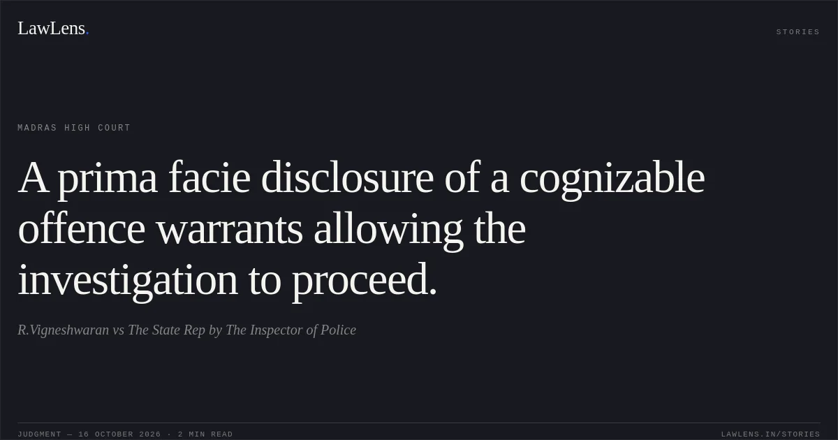 A prima facie disclosure of a cognizable offence warrants allowing the investigation to proceed.. R.Vigneshwaran vs The State Rep by The Inspector of Police. Madras High Court. LawLens