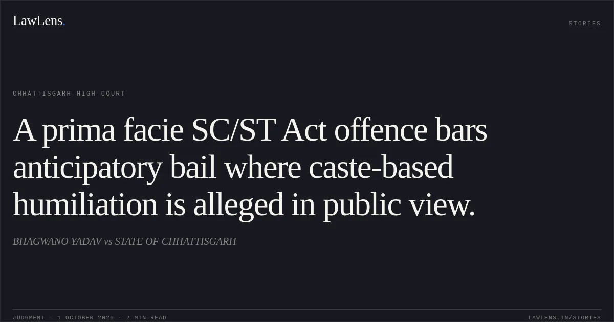 A prima facie SC/ST Act offence bars anticipatory bail where caste-based humiliation is alleged in public view.. BHAGWANO YADAV vs STATE OF CHHATTISGARH. Chhattisgarh High Court. LawLens