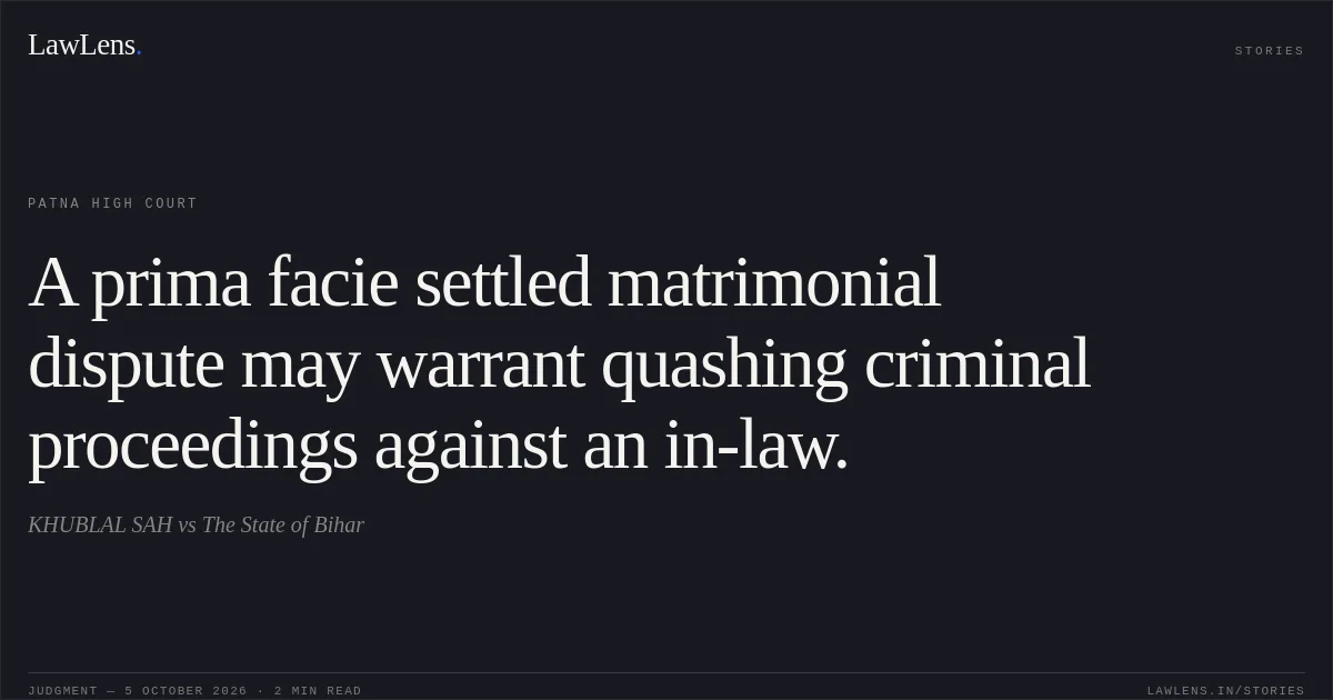 A prima facie settled matrimonial dispute may warrant quashing criminal proceedings against an in-law.. KHUBLAL SAH vs The State of Bihar. Patna High Court. LawLens