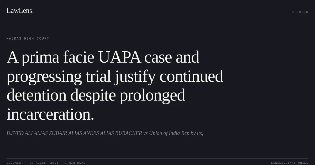 A prima facie UAPA case and progressing trial justify continued detention despite prolonged incarceration.. B.SYED ALI ALIAS ZUBAIR ALIAS ANEES ALIAS BUBACKER vs Union of India Rep by its,. Madras High Court. LawLens