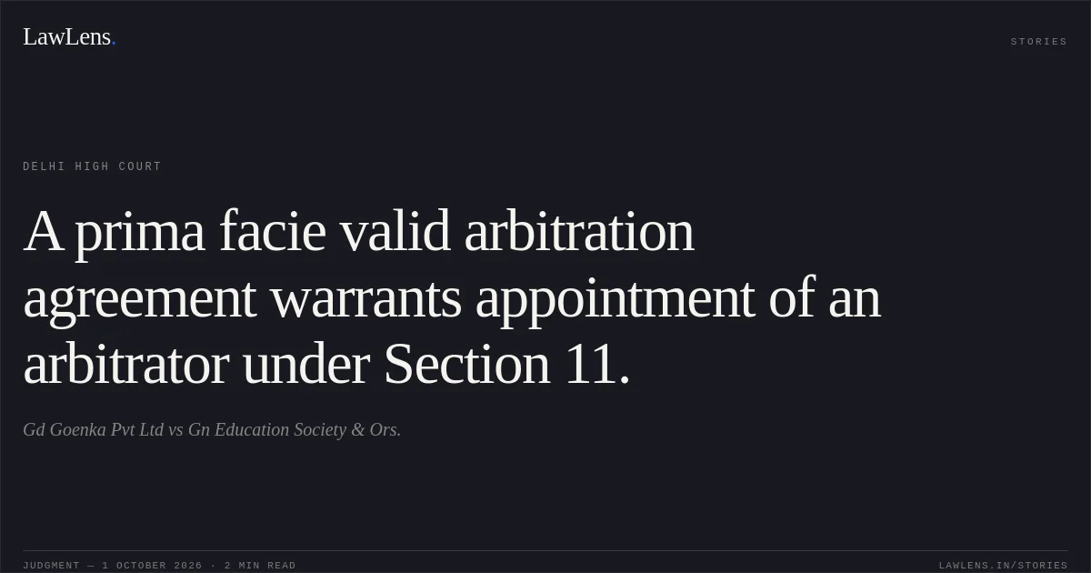 A prima facie valid arbitration agreement warrants appointment of an arbitrator under Section 11.. Gd Goenka Pvt Ltd vs Gn Education Society  & Ors.. Delhi High Court. LawLens