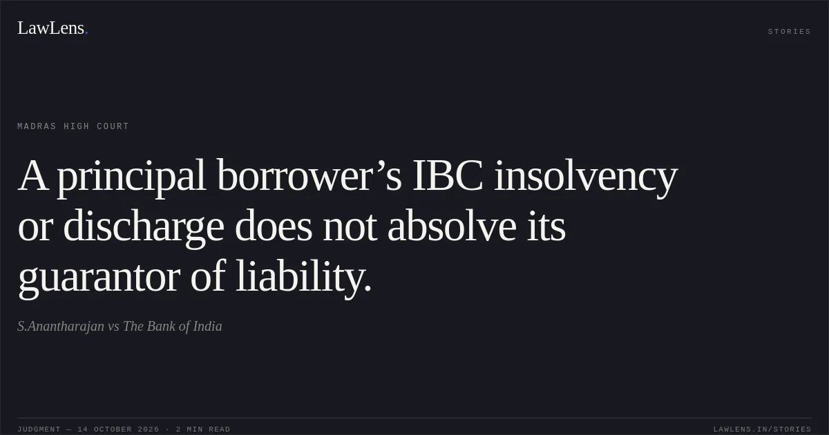 A principal borrower’s IBC insolvency or discharge does not absolve its guarantor of liability.. S.Anantharajan vs The Bank of India. Madras High Court. LawLens