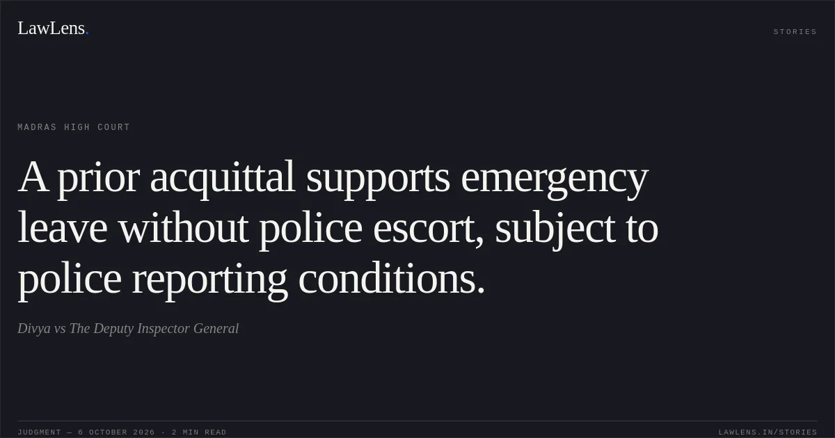 A prior acquittal supports emergency leave without police escort, subject to police reporting conditions.. Divya vs The Deputy Inspector General. Madras High Court. LawLens