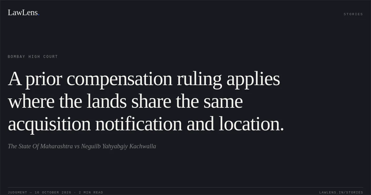 A prior compensation ruling applies where the lands share the same acquisition notification and location.. The State Of Maharashtra vs Neguilb Yahyabgiy Kachwalla. Bombay High Court. LawLens