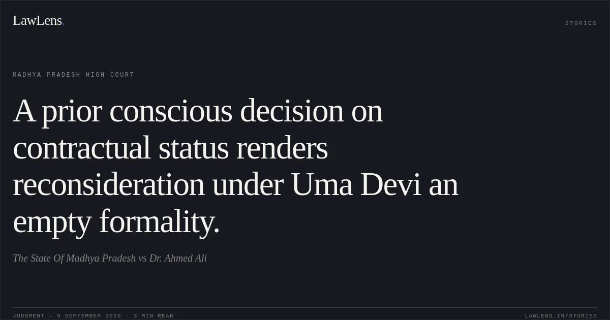 A prior conscious decision on contractual status renders reconsideration under Uma Devi an empty formality.. The State Of Madhya Pradesh vs Dr. Ahmed Ali. Madhya Pradesh High Court. LawLens