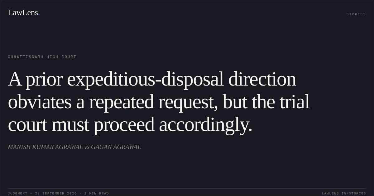 A prior expeditious-disposal direction obviates a repeated request, but the trial court must proceed accordingly.. MANISH KUMAR AGRAWAL vs GAGAN AGRAWAL. Chhattisgarh High Court. LawLens