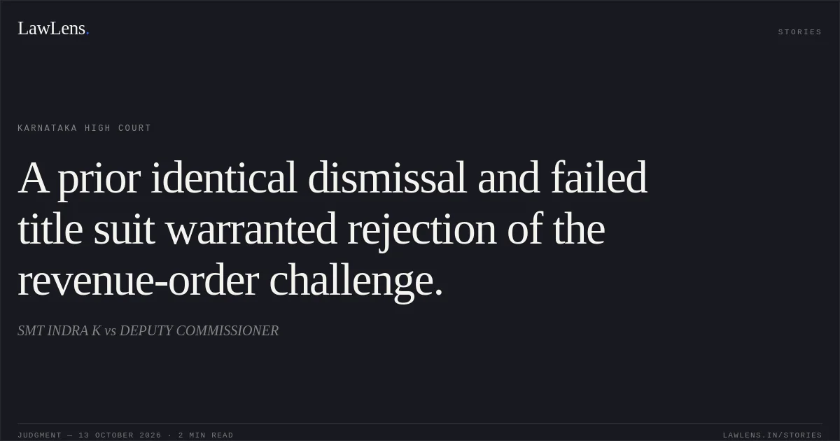 A prior identical dismissal and failed title suit warranted rejection of the revenue-order challenge.. SMT INDRA K vs DEPUTY COMMISSIONER. Karnataka High Court. LawLens