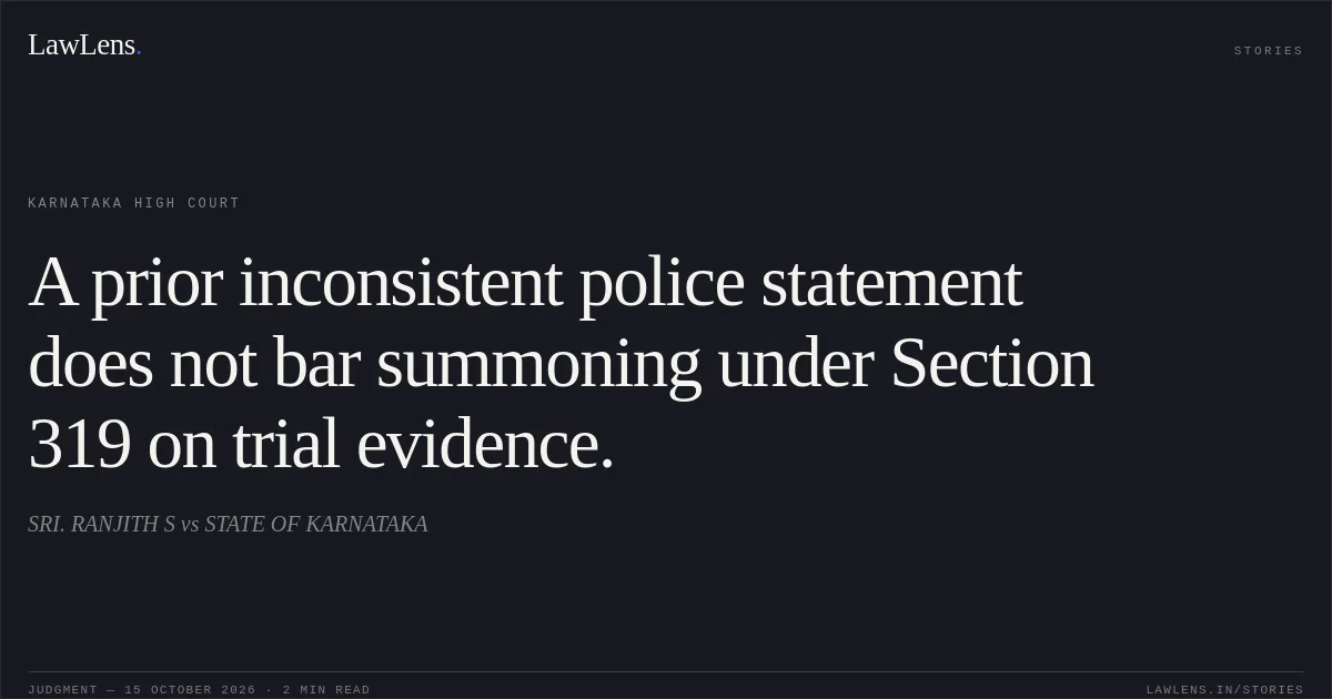 A prior inconsistent police statement does not bar summoning under Section 319 on trial evidence.. SRI. RANJITH S vs STATE OF KARNATAKA. Karnataka High Court. LawLens