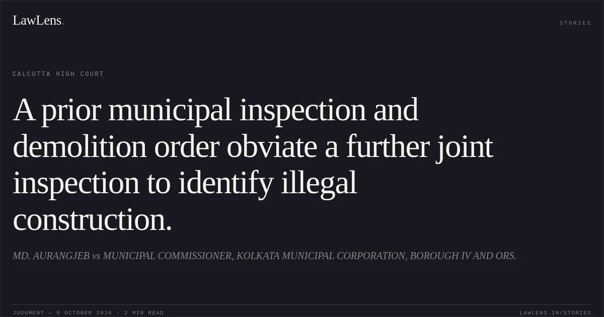 A prior municipal inspection and demolition order obviate a further joint inspection to identify illegal construction.. MD. AURANGJEB vs MUNICIPAL COMMISSIONER, KOLKATA MUNICIPAL CORPORATION, BOROUGH IV AND ORS.. Calcutta High Court. LawLens