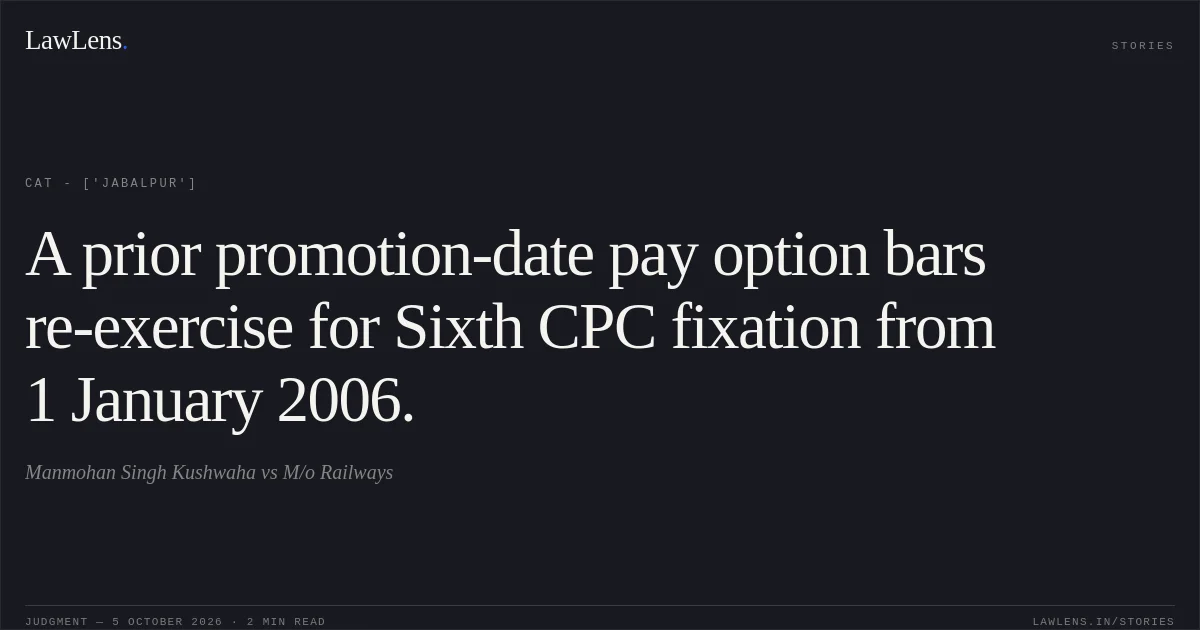 A prior promotion-date pay option bars re-exercise for Sixth CPC fixation from 1 January 2006.. Manmohan Singh Kushwaha vs M/o Railways. CAT - ['Jabalpur']. LawLens
