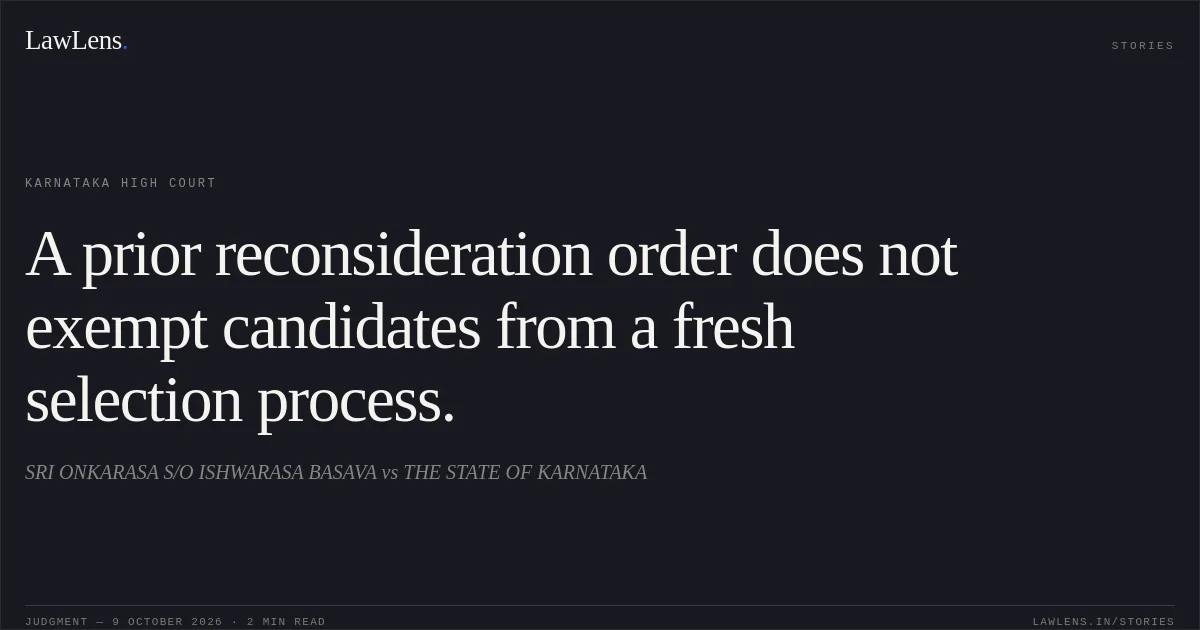 A prior reconsideration order does not exempt candidates from a fresh selection process.. SRI ONKARASA S/O ISHWARASA BASAVA vs THE STATE OF KARNATAKA. Karnataka High Court. LawLens