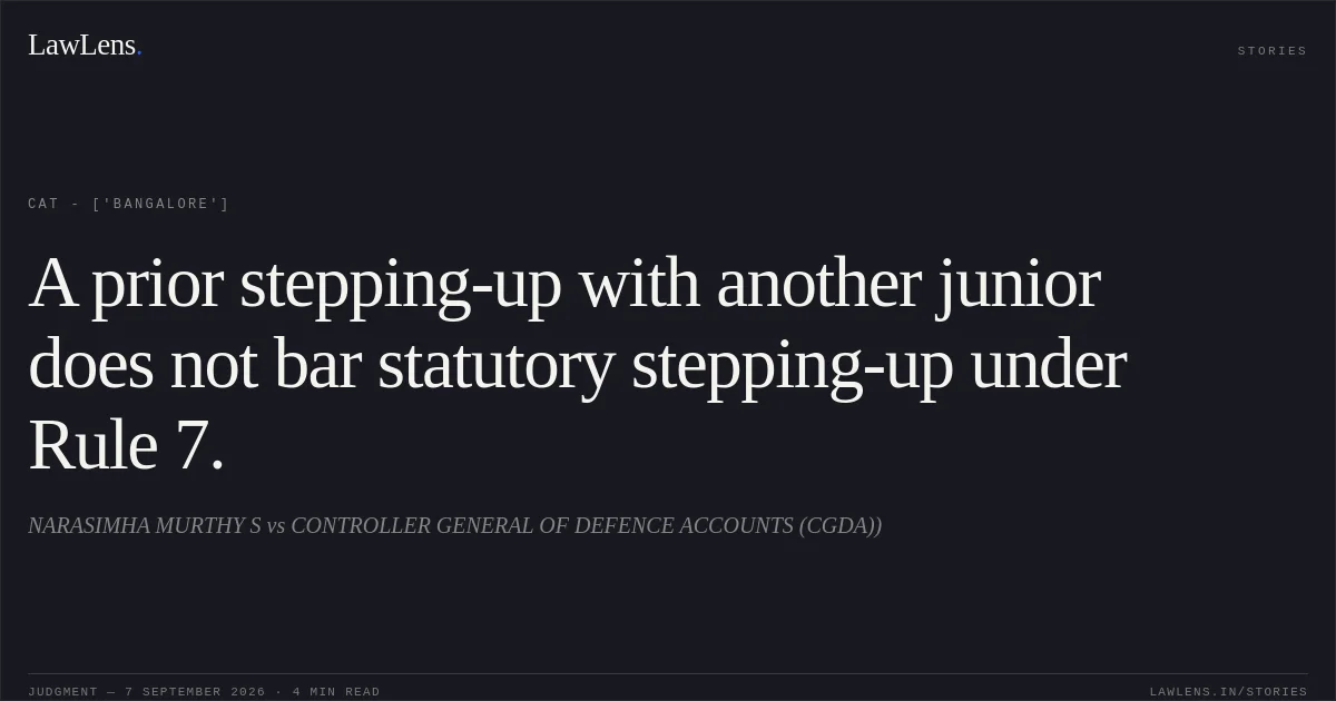 A prior stepping-up with another junior does not bar statutory stepping-up under Rule 7.. NARASIMHA MURTHY S  vs CONTROLLER GENERAL OF DEFENCE ACCOUNTS (CGDA)). CAT - ['Bangalore']. LawLens