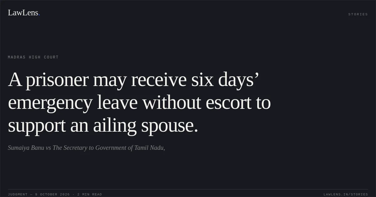 A prisoner may receive six days’ emergency leave without escort to support an ailing spouse.. Sumaiya Banu vs The Secretary to Government of Tamil Nadu,. Madras High Court. LawLens