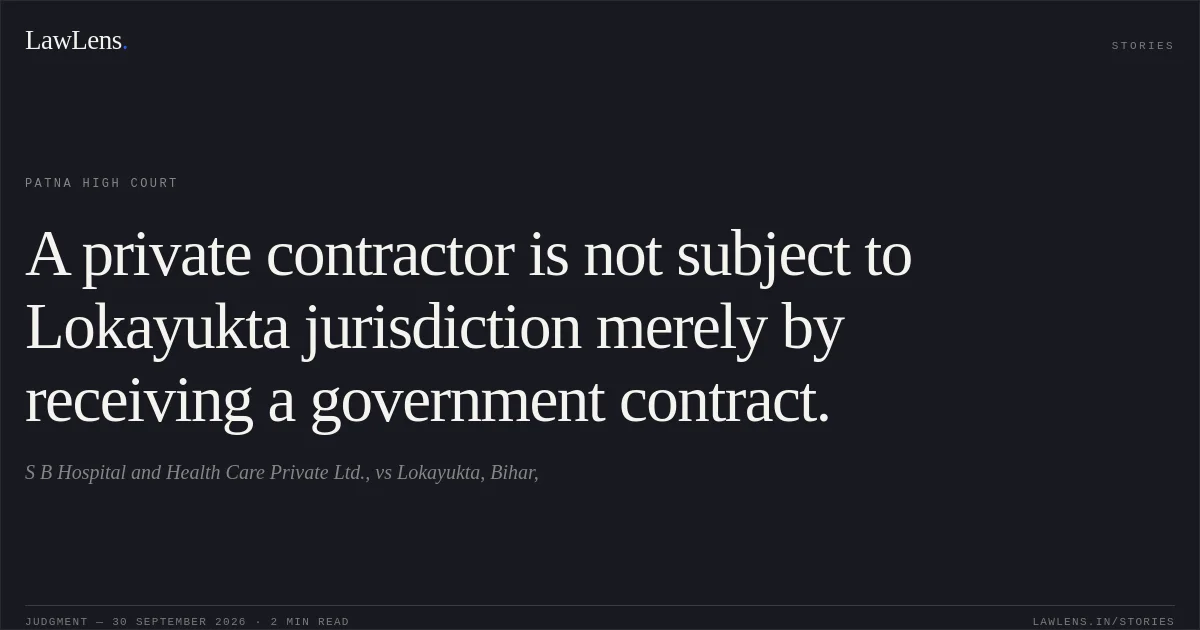 A private contractor is not subject to Lokayukta jurisdiction merely by receiving a government contract.. S B Hospital and Health Care Private Ltd., vs Lokayukta, Bihar,. Patna High Court. LawLens