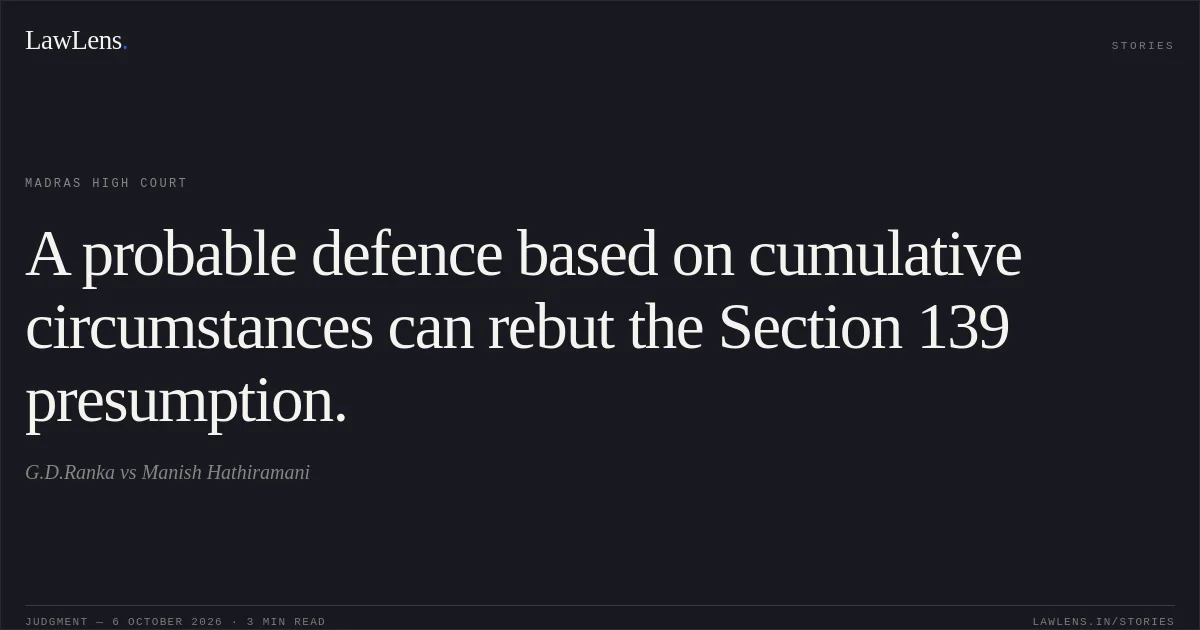 A probable defence based on cumulative circumstances can rebut the Section 139 presumption.. G.D.Ranka vs Manish Hathiramani. Madras High Court. LawLens