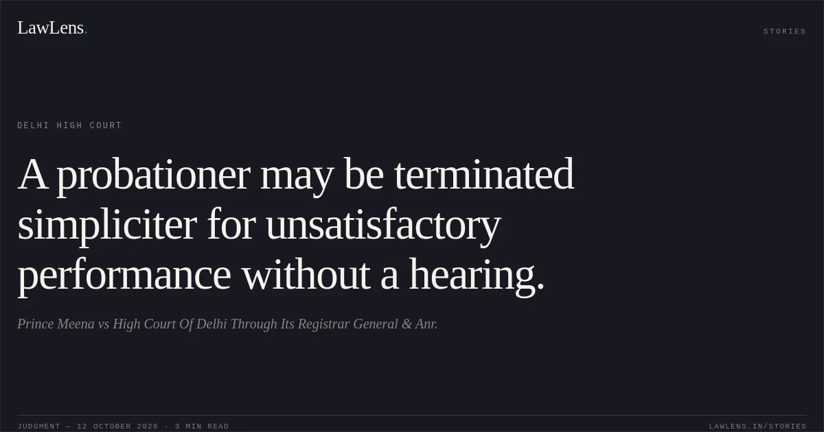 A probationer may be terminated simpliciter for unsatisfactory performance without a hearing.. Prince Meena vs High Court Of Delhi Through Its Registrar General & Anr.. Delhi High Court. LawLens