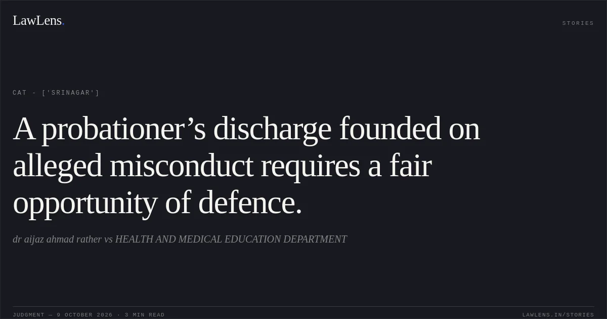 A probationer’s discharge founded on alleged misconduct requires a fair opportunity of defence.. dr aijaz ahmad rather vs HEALTH AND MEDICAL EDUCATION DEPARTMENT. CAT - ['Srinagar']. LawLens
