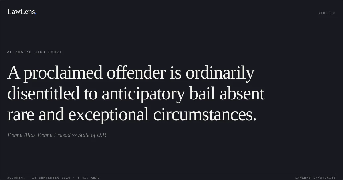 A proclaimed offender is ordinarily disentitled to anticipatory bail absent rare and exceptional circumstances.. Vishnu Alias Vishnu Prasad vs State of U.P.. Allahabad High Court. LawLens