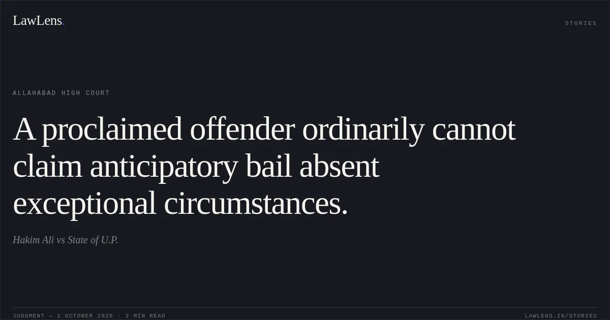 A proclaimed offender ordinarily cannot claim anticipatory bail absent exceptional circumstances.. Hakim Ali vs State of U.P.. Allahabad High Court. LawLens