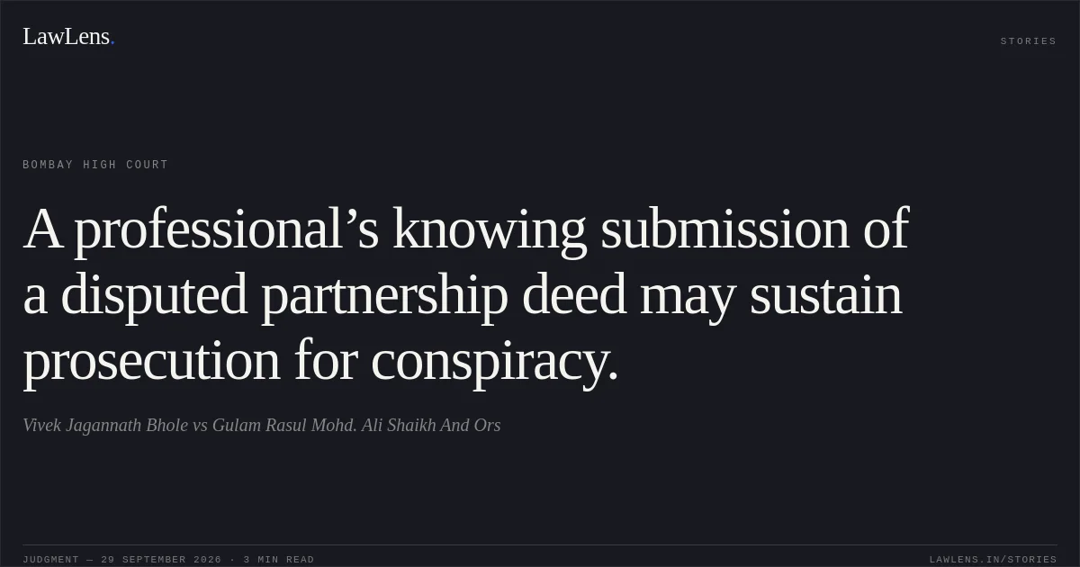A professional’s knowing submission of a disputed partnership deed may sustain prosecution for conspiracy.. Vivek Jagannath Bhole vs Gulam Rasul Mohd. Ali Shaikh And Ors. Bombay High Court. LawLens