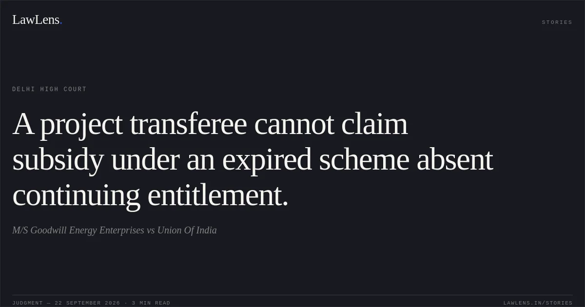 A project transferee cannot claim subsidy under an expired scheme absent continuing entitlement.. M/S Goodwill Energy Enterprises vs Union Of India. Delhi High Court. LawLens