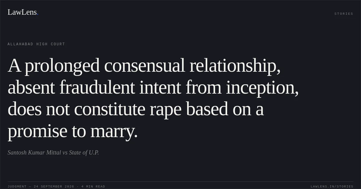 A prolonged consensual relationship, absent fraudulent intent from inception, does not constitute rape based on a promise to marry.. Santosh Kumar Mittal vs State of U.P.. Allahabad High Court. LawLens