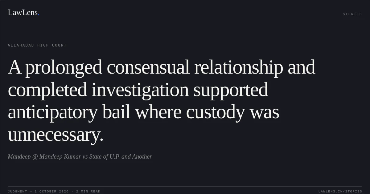 A prolonged consensual relationship and completed investigation supported anticipatory bail where custody was unnecessary.. Mandeep @ Mandeep Kumar vs State of U.P. and Another. Allahabad High Court. LawLens