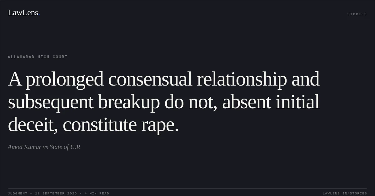 A prolonged consensual relationship and subsequent breakup do not, absent initial deceit, constitute rape.. Amod Kumar vs State of U.P.. Allahabad High Court. LawLens
