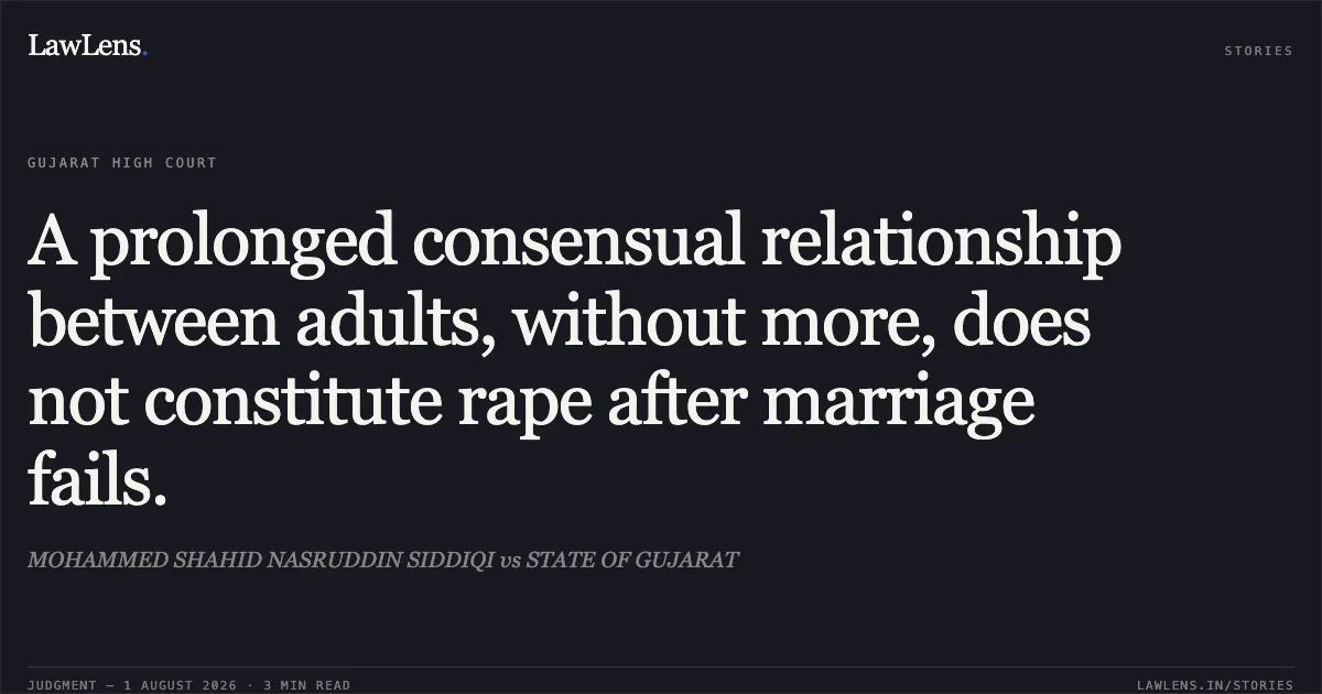 A prolonged consensual relationship between adults, without more, does not constitute rape after marriage fails.. MOHAMMED SHAHID NASRUDDIN SIDDIQI vs STATE OF GUJARAT. Gujarat High Court. LawLens