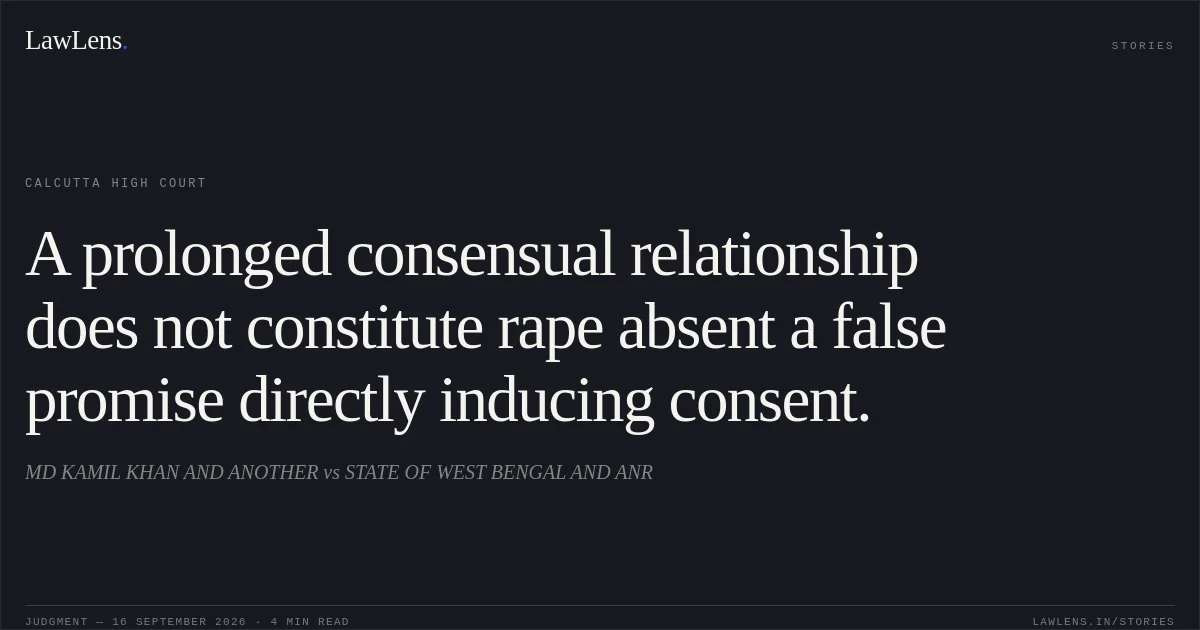 A prolonged consensual relationship does not constitute rape absent a false promise directly inducing consent.. MD KAMIL KHAN AND ANOTHER vs STATE OF WEST BENGAL AND ANR. Calcutta High Court. LawLens