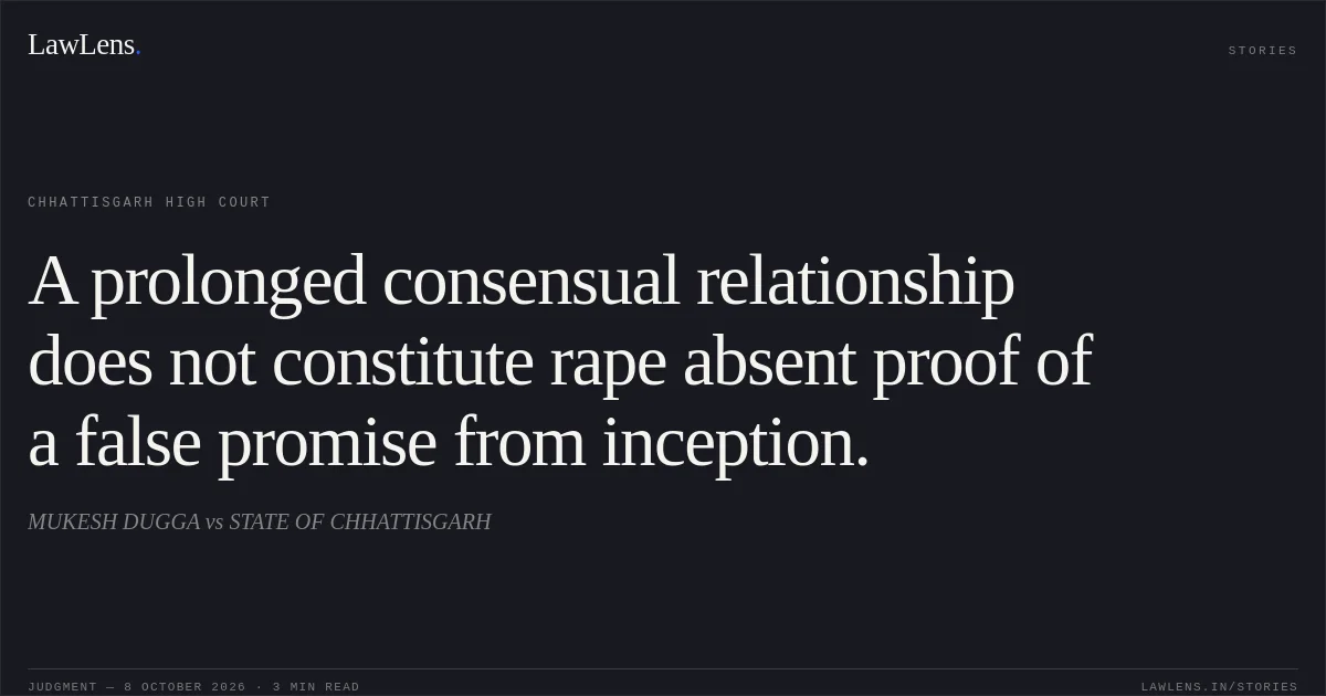A prolonged consensual relationship does not constitute rape absent proof of a false promise from inception.. MUKESH DUGGA vs STATE OF CHHATTISGARH. Chhattisgarh High Court. LawLens