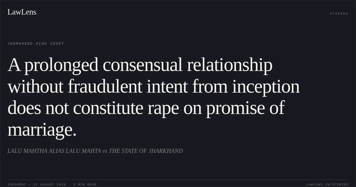 A prolonged consensual relationship without fraudulent intent from inception does not constitute rape on promise of marriage.. LALU MAHTHA ALIAS LALU MAHTA vs THE STATE OF JHARKHAND. Jharkhand High Court. LawLens