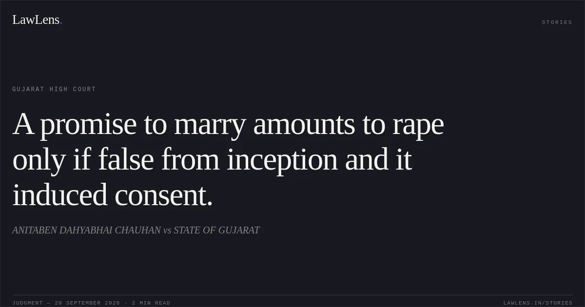 A promise to marry amounts to rape only if false from inception and it induced consent.. ANITABEN DAHYABHAI CHAUHAN vs STATE OF GUJARAT. Gujarat High Court. LawLens