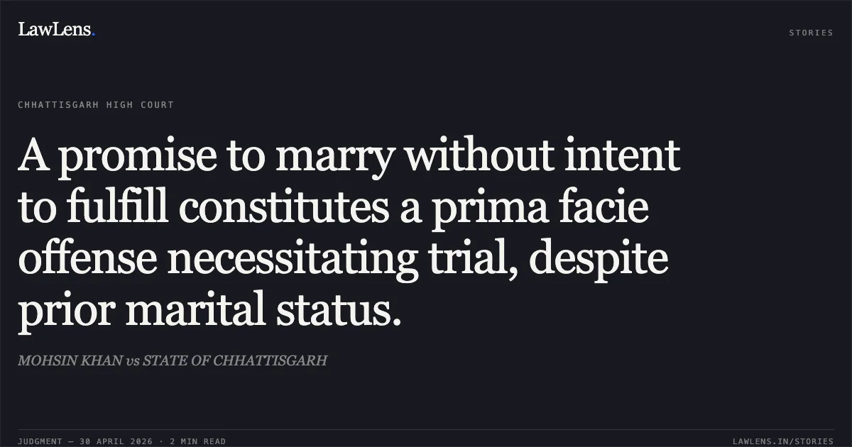 A promise to marry without intent to fulfill constitutes a prima facie offense necessitating trial, despite prior marital status.. MOHSIN KHAN vs STATE OF CHHATTISGARH. Chhattisgarh High Court. LawLens