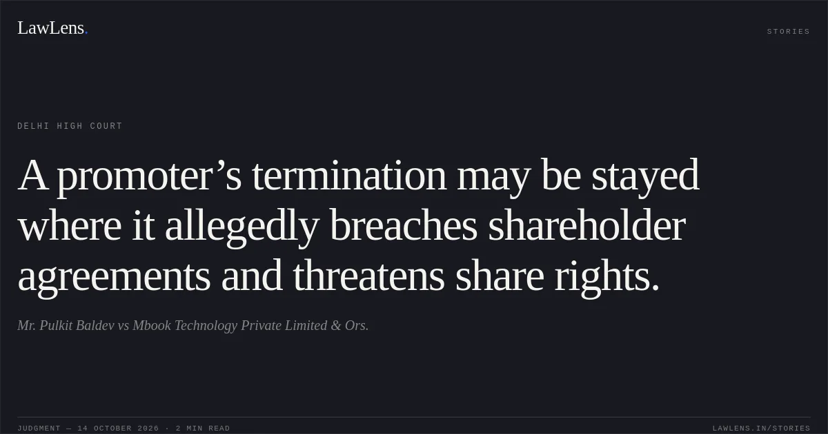 A promoter’s termination may be stayed where it allegedly breaches shareholder agreements and threatens share rights.. Mr. Pulkit Baldev vs Mbook Technology Private Limited & Ors.. Delhi High Court. LawLens