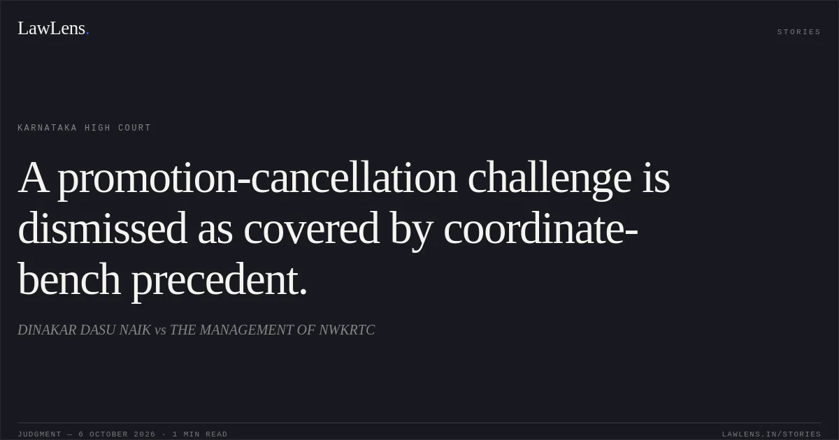 A promotion-cancellation challenge is dismissed as covered by coordinate-bench precedent.. DINAKAR DASU NAIK vs THE MANAGEMENT OF NWKRTC. Karnataka High Court. LawLens