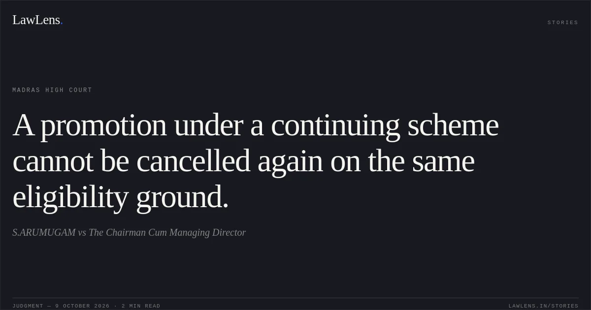 A promotion under a continuing scheme cannot be cancelled again on the same eligibility ground.. S.ARUMUGAM vs The Chairman Cum Managing Director. Madras High Court. LawLens