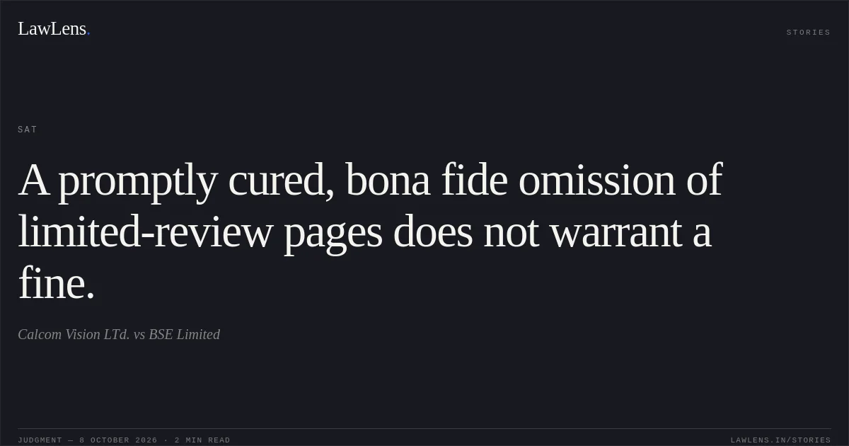 A promptly cured, bona fide omission of limited-review pages does not warrant a fine.. Calcom Vision LTd. vs BSE Limited. SAT. LawLens