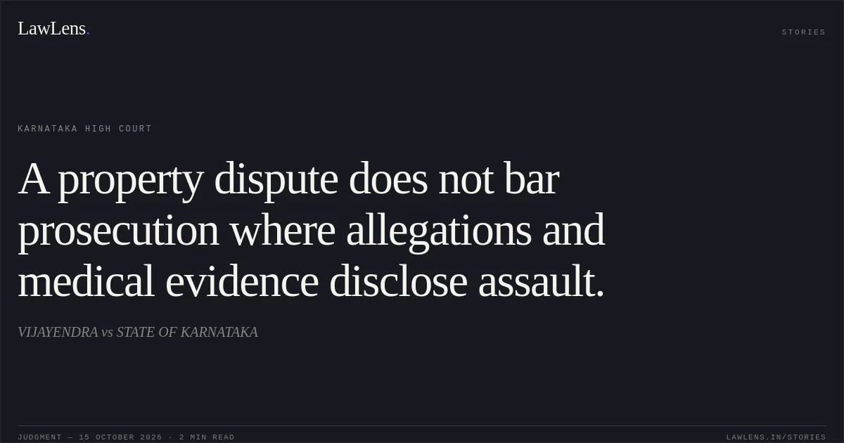 A property dispute does not bar prosecution where allegations and medical evidence disclose assault.. VIJAYENDRA vs STATE OF KARNATAKA. Karnataka High Court. LawLens