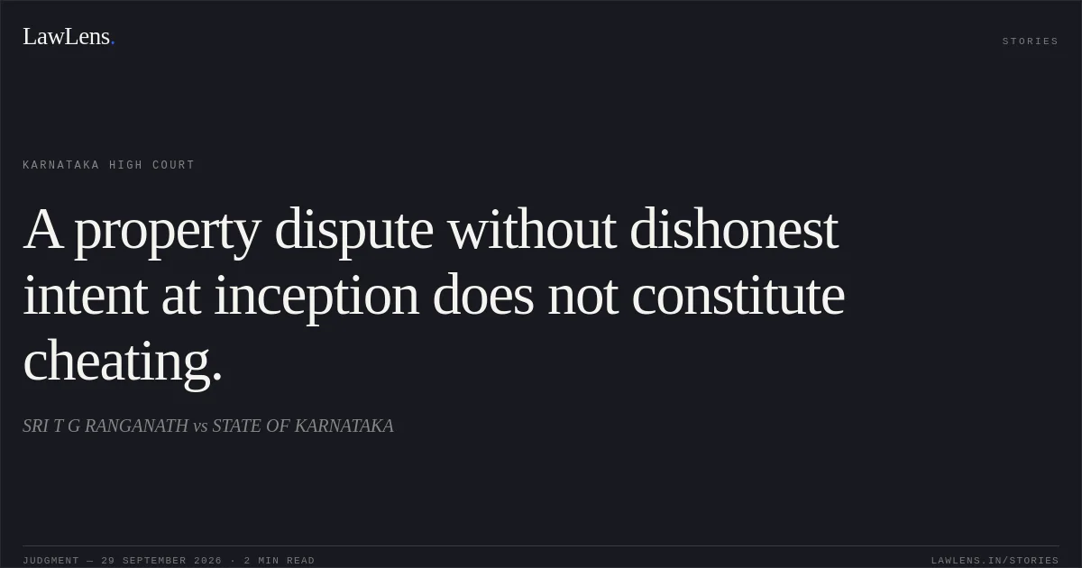 A property dispute without dishonest intent at inception does not constitute cheating.. SRI T G RANGANATH vs STATE OF KARNATAKA. Karnataka High Court. LawLens
