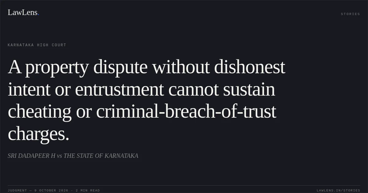 A property dispute without dishonest intent or entrustment cannot sustain cheating or criminal-breach-of-trust charges.. SRI DADAPEER H vs THE STATE OF KARNATAKA. Karnataka High Court. LawLens