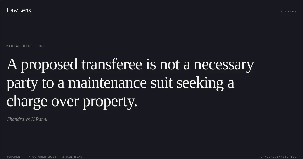 A proposed transferee is not a necessary party to a maintenance suit seeking a charge over property.. Chandra vs K.Ramu. Madras High Court. LawLens