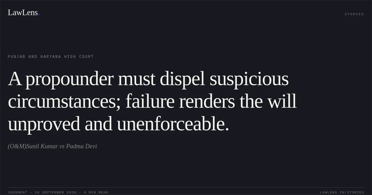 A propounder must dispel suspicious circumstances; failure renders the will unproved and unenforceable.. (O&M)Sunil Kumar vs Padma Devi. Punjab and Haryana High Court. LawLens