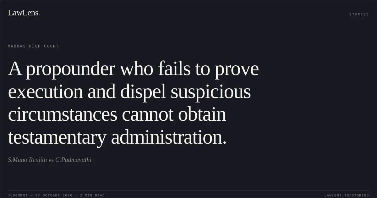 A propounder who fails to prove execution and dispel suspicious circumstances cannot obtain testamentary administration.. S.Mano Renjith vs C.Padmavathi. Madras High Court. LawLens