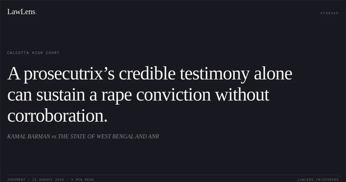 A prosecutrix’s credible testimony alone can sustain a rape conviction without corroboration.. KAMAL BARMAN vs THE STATE OF WEST BENGAL AND ANR. Calcutta High Court. LawLens