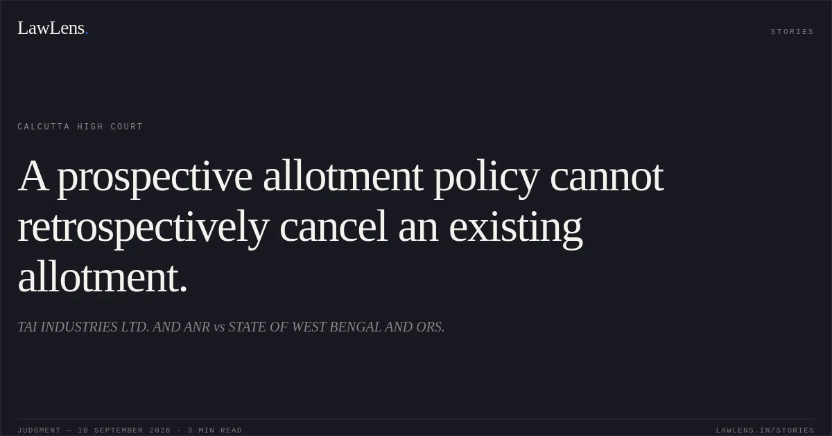 A prospective allotment policy cannot retrospectively cancel an existing allotment.. TAI INDUSTRIES LTD. AND ANR vs STATE OF WEST BENGAL AND ORS.. Calcutta High Court. LawLens
