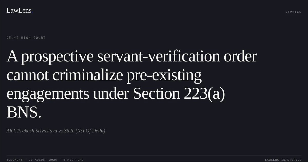 A prospective servant-verification order cannot criminalize pre-existing engagements under Section 223(a) BNS.. Alok Prakash Srivastava vs State (Nct Of Delhi). Delhi High Court. LawLens