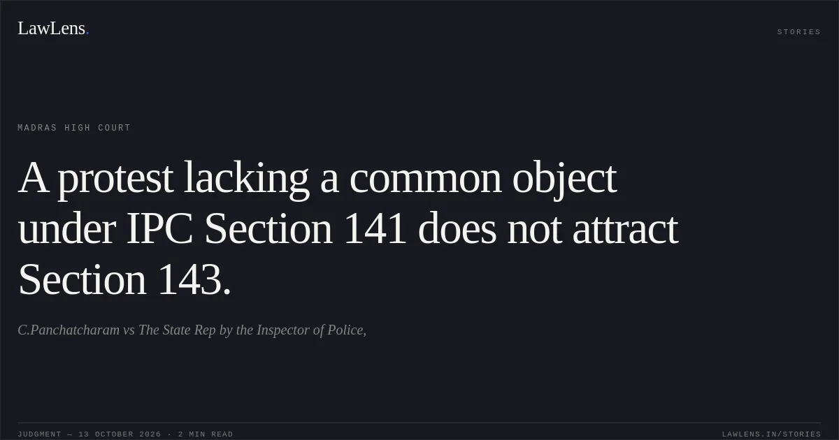 A protest lacking a common object under IPC Section 141 does not attract Section 143.. C.Panchatcharam vs The State Rep by the Inspector of Police,. Madras High Court. LawLens