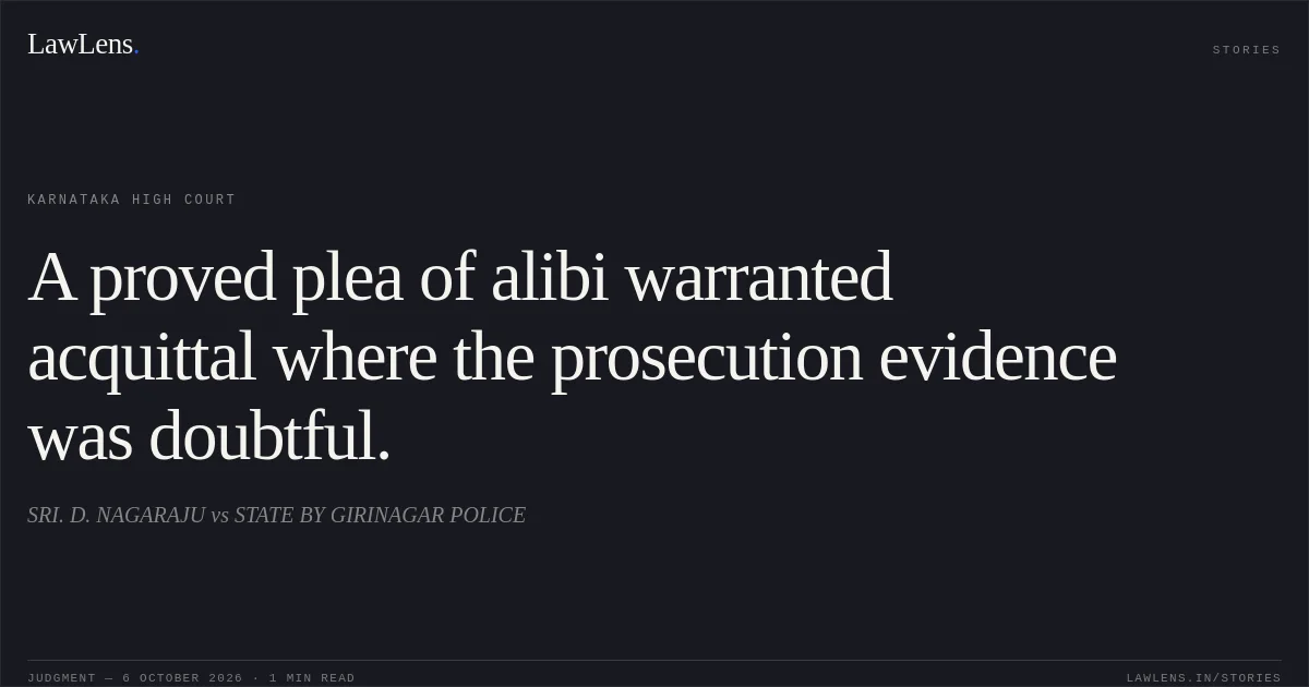 A proved plea of alibi warranted acquittal where the prosecution evidence was doubtful.. SRI. D. NAGARAJU vs STATE BY GIRINAGAR POLICE. Karnataka High Court. LawLens